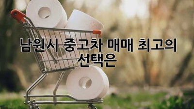 남원시 중고차 매매, 최고의 선택은?