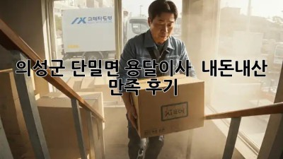 의성군 단밀면 용달이사 ✨ 내돈내산 만족 후기! 🚚💨